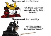 Samurai in fiction 00 "A true warrior needs only his blade." Samurai in reality "Reload the tanegashima."