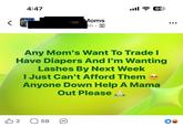 4:47 Moms 4h • ill 69 Any Mom's Want To Trade I Have Diapers And I'm Wanting Lashes By Next Week I Just Can't Afford Them Anyone Down Help A Mama Out Please В 2 ☐ 59