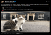 Robert Bork III @BobbyBorkIII Ø ... 19 cat years is 92 years old in human years, meaning Larry is almost old enough to run for US Congress or President. Sabiha @Sabiha1278 - May 17 Happy 19th birthday Larry the cat at Downing Street! 1:54 PM - May 18, 2026-278.7K Views
