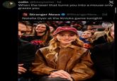 colin @bonyromo. 1d X When the laser that turns you into a mouse only grazes you Stranger News @StrangerNew.....2d Natalia Dyer at the Knicks game tonight! KNICKS