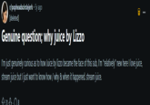 r/popheadscirclejerk • 5y ago [deleted] Genuine question; why juice by Lizzo QU I'm just genuinely curious as to how Juice by lizzo became the face of this sub, I'm "relatively" new here I love juice, stream juice but I just want to know how/why & when it happened. stream juice. 31.08