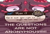 0 gige Hai :) Can I suck your right t-- and Jiggle the left one THE QUESTIONS ARE NOT ANONYMOUS!!!!!