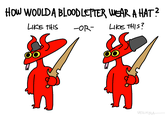 HOW WOULDA BLOODLETTER WEAR A HAT? LIKE THIS -OR- LIKE THIS? VEZIHIRA