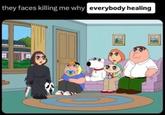 they faces killing me why everybody healing