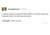evangelyne Follow i need a girl to hug me like she's a touch-starved lesbian and i'm an ikea plushie O 1,816 notes LesbianPride.org