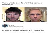 This is what a decade of sniffing perfume does to you. chloe @yandhiisntreal i thought this was the deep and homelander