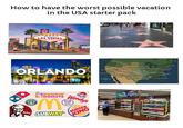 How to have the worst possible vacation in the USA starter pack TO Fabulous LAS VEGAS NEVADA ORLANDO San Fransisco Cove Fort Santa Monica Barstow HULTRA HD COFFEE KFC DUNKIN' DONUTS M SUBWAY Wendy's BR baskin robbins BURGER KING SHARON STONE Baltimore FO 60 Little Rock wilmington Fort North 30 Florerice 20 Jacksonville Grilled Cheese $129 ea. PIZZA Boston