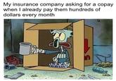 My insurance company asking for a copay when I already pay them hundreds of dollars every month 0/00