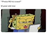 "Press R3 to crawl" 8 year old me:
