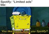 Spotify: "Limited ads" Me: You like greed, don't you Spotify? imgflip.com