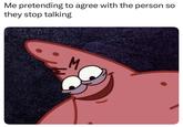 Me pretending to agree with the person so they stop talking M