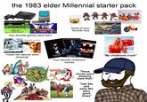 the 1983 elder Millennial starter pack Nicole has dysentery hello Date June 30, 1840 Heather hot Feed: 242 pounds Next landnarkles SONICA THE HEDGEHOG Your favorite games back then! smashing pumpkins siamese dream GIJOE Some of your favorite toys SCHWARZENEGGER! BATMAN "My childhood crush" These two albums were amazing! BATMAN RETURNS TERMINATOR Your favorite childhood movies "these shows were amazing back then" "late 80s and early 90s were good times"