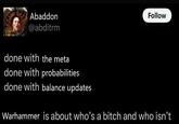 Abaddon @abditrm done with the meta done with probabilities done with balance updates Follow Warhammer is about who's a bitch and who isn't