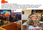 L- Philly R- Ft. Worth... After a recent conference in the Philly area, I sure am glad to be back in DFW. And this is pretty typical of the talent to be honest. Somebody get that Philly chic a couple cans of fix-a-flat OOTERS APPY road-are ตอบ :