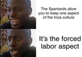 The Spaniards allow you to keep one aspect of the Inca culture It's the forced labor aspect