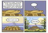 Behold the snake: Cunning. cruel, and bloodthirsty, it embodies evil and sin. Who knows what malevolent thoughts lurk in its mind? Mmm warm sun. 00 0° Nice day. birdandmoon.com