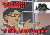 US ARMY CORPS OF ENGINEERS "IS THIS A BATTLESHIP?" imgflip.com 百利