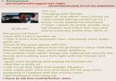 Anonymous got boyfriendmogged last night 58 KB JPG the guys out there" 05/20/26(Wed)06:53:03 No.84609069 >be me >hanging with friends >topic of "low effort" men comes up >start kinda talking myself up bc i know i'm an awesome boyfriend >"yeah i mean its pretty simple, buy her flowers and make her c-- and you're basically better than 90% of >one d--- (John) speaks up >"IDK if that's true anymore man, standards have really gone up" >most of the guys agree with him >he starts talking about how his gf doesn't value "s--- like flowers" because they don't mean anything >he prefers "real value" things like helping her around the house and making sure he's tight with her friends and family >guys start laughing and saying he bitched me >feel like a s----- bf >call my gf that night and explain situation >she sides with John too and says it'd be way more awesome if i helped with the chores more >get frustrated and hang up I have to kill this m----------- John.
