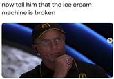 now tell him that the ice cream machine is broken