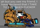 ah but you see my friend, I have declared that I TAKE TO THE SKIES F----- 000000000 CABAtilis