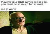 Players: Your D&D games are so cool, you must be so much fun at work me at work: