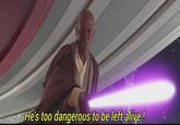 He's too dangerous to be left alive!