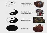 In kindnes there is Evil In Evil there is Kindnes Ballanced Erebus J@knight.of.ultrama