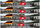 THIS IS MY NEIGHBOR GERMANY. HE IS PAIN IN MY A------ I SPEAK GERMAN. HE SPEAKS GERMAN. I HAVE BEER. HE HAS BEER IN WWIII STORED HIS GOLD. I NEVER GAVE IT BACK. GREAT SUCCESS.