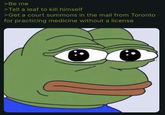 >Be me >Tell a leaf to kill himself >Get a court summons in the mail from Toronto for practicing medicine without a license