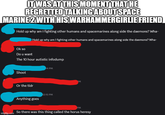 IT WAS AT THIS MOMENT THAT HE REGRETTED TALKING ABOUT SPACE MARINE 2 WITH HIS WARHAMMERGIRLIE FRIEND Hold up why am I fighting other humans and spacemarines along side the daemons? Wha- Ok so Do u want Hold up why am I fighting other humans and spacemarines along side the daemons? Wha- The 10 hour autistic infodump 14 PM Shoot Or the tldr Anything goes 12:15 PM M PM imgflip.com So there was this thing called the horus heresy