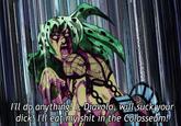 I'll do anything! I, Diavolo, will suck your d---! I'll eat my s--- in the Colosseum!