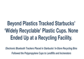 Beyond Plastics Tracked Starbucks' 'Widely Recyclable' Plastic Cups. None Ended Up at a Recycling Facility. Electronic Bluetooth Trackers Placed in Starbucks' In-Store Recycling Bins Followed the Polypropylene Cups to Landfills and Incinerators