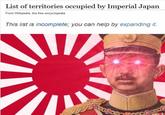 List of territories occupied by Imperial Japan From Wikipedia, the free encyclopedia This list is incomplete; you can help by expanding it.