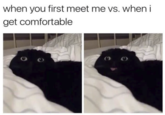 when you first meet me vs. when i get comfortable