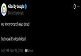 B Killed by Google ✔ @killedbygoogle we knew search was dead but now it's dead dead 5:33 PM - May 19, 2026.1M Views