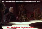 Flat Earthers after you counter their arguments with sound logic As I explained to you earlier...