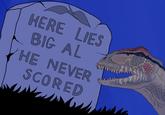 HERE LIES BIG AL HE NEVER SCORED
