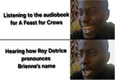 Listening to the audiobook for A Feast for Crows Hearing how Roy Dotrice pronounces Brienne's name