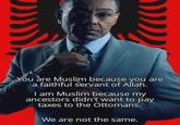 You are Muslim because you are a faithful servant of Allah. I am Muslim because my ancestors didn't want to pay taxes to the Ottomans. We are not the same.