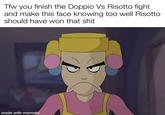 Tfw you finish the Doppio Vs Risotto fight and make this face knowing too well Risotto should have won that s--- made with mematic
