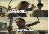 WANE THE BOYS FANS LEARNING ABOUT HOW ERIC KRIPKE DOESN'T KNOW HOW TO END A SHOW. SUPERNATURAL FANS. -First time?