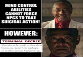 MIND CONTROL ABILITIES CANNOT FORCE NPCS TO TAKE SUICIDAL ACTION! HOWEVER: TERMINAL DECREE Mortals can be made to blow their brains out, jump from rooftops, or swallow poison. Vampires can, imgflip.com