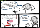 BILLY WITH 20th Century anti-Western Islamic movements, what have you done?????? "Baby it's Cold Outside" is kinda a banger. Jihad is the way. imgflip.com SRGRAFO