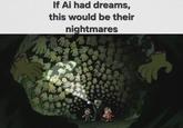 If Ai had dreams, this would be their nightmares