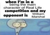 when I'm in a being the main character of Real Life competition and my opponent is William Marshal
