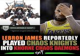 5+ INVULNERABLE SAVE* *Against ranged attacks only wish TAKERS LEBRON JAMES REPORTEDLY PLAYED CHAOS KNIGHTS INTO KHORNE CHAOS DAEMONS GIT.