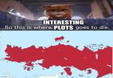 INTERESTING So this is where PLOTS goes to die. imgflip.com
