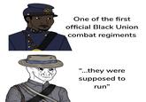 One of the first official Black Union combat regiments "...they were supposed to run"