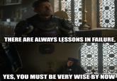 THERE ARE ALWAYS LESSONS IN FAILURE. YES, YOU MUST BE VERY WISE BY NOW