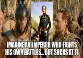 IMAGINE AN EMPEROR WHO FIGHTS HIS OWN BATTLES... BUT SUCKS AT IT